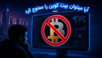 آیا میتوان بیت کوین را ممنوع کرد؟